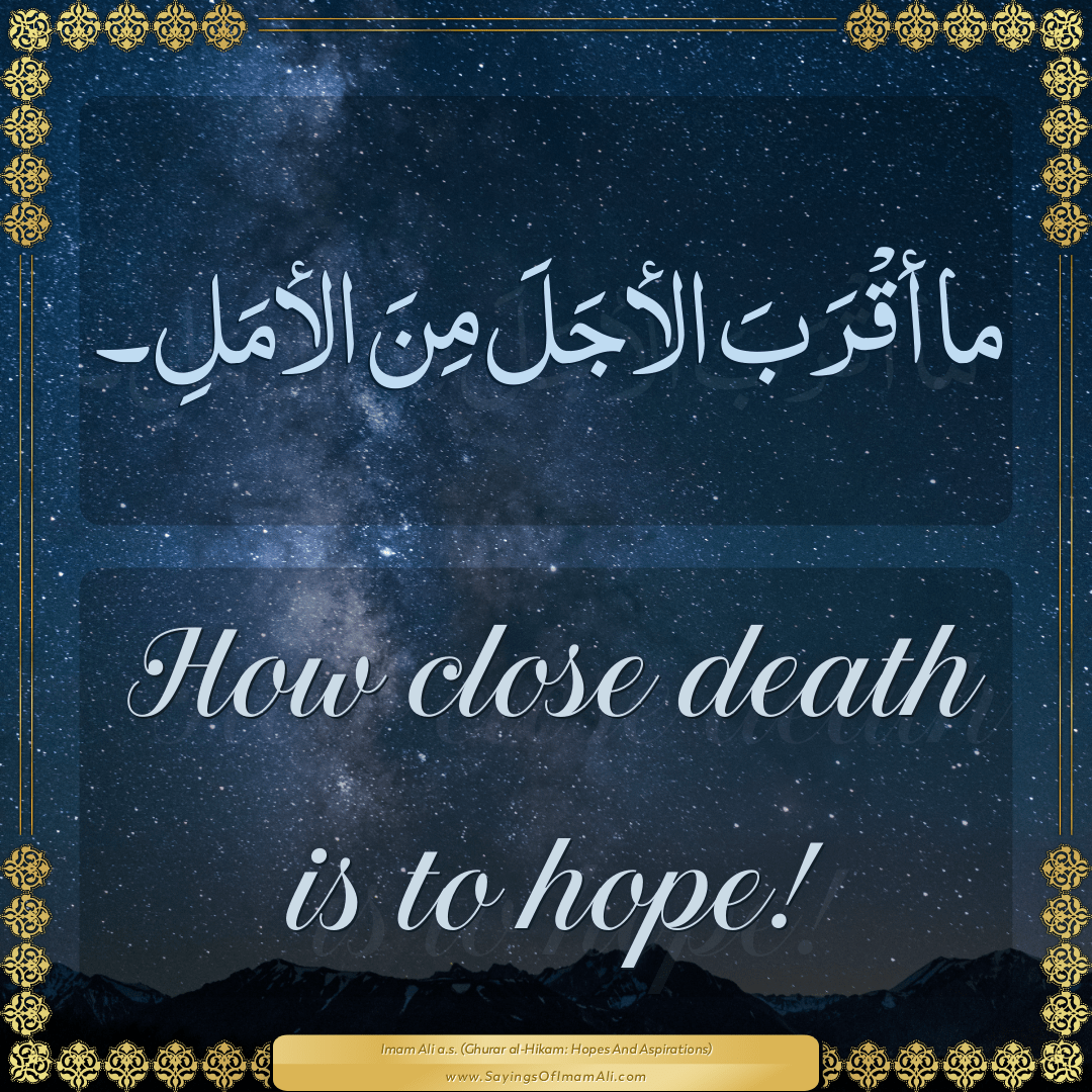 How close death is to hope!